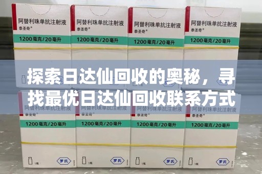 宜春探索日达仙回收的奥秘，寻找最优日达仙回收联系方式之道
