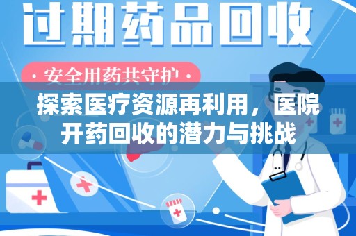宜春探索医疗资源再利用，医院开药回收的潜力与挑战