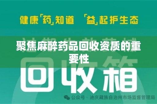 宜春聚焦麻醉药品回收资质的重要性