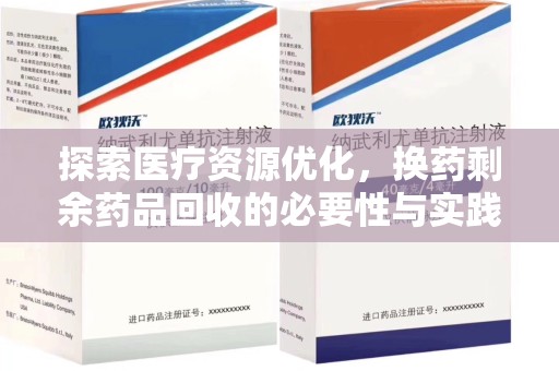 宜春探索医疗资源优化，换药剩余药品回收的必要性与实践路径