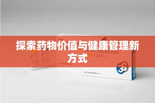 宜春探索药物价值与健康管理新方式