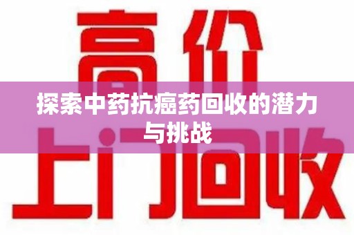 宜春探索中药抗癌药回收的潜力与挑战