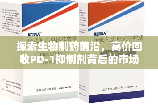 宜春探索生物制药前沿，高价回收PD-1抑制剂背后的市场与技术分析