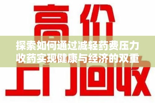 宜春探索如何通过减轻药费压力收药实现健康与经济的双重平衡