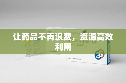 宜春让药品不再浪费，资源高效利用