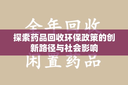 宜春探索药品回收环保政策的创新路径与社会影响