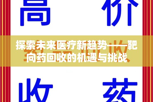 宜春探索未来医疗新趋势——靶向药回收的机遇与挑战
