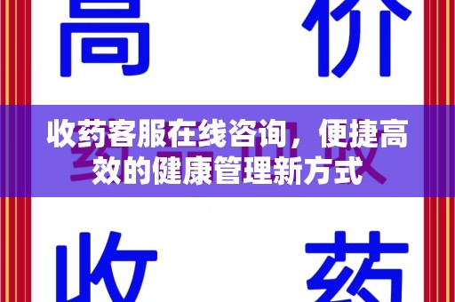 宜春收药客服在线咨询，便捷高效的健康管理新方式