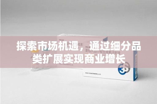 宜春探索市场机遇，通过细分品类扩展实现商业增长