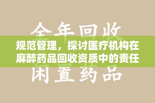 宜春规范管理，探讨医疗机构在麻醉药品回收资质中的责任与挑战