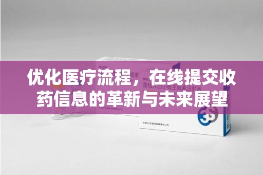 宜春优化医疗流程，在线提交收药信息的革新与未来展望