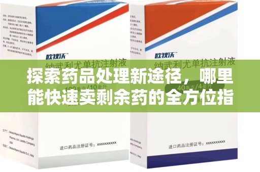 宜春探索药品处理新途径，哪里能快速卖剩余药的全方位指南