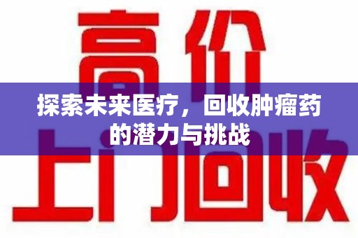 宜春探索未来医疗，回收肿瘤药的潜力与挑战