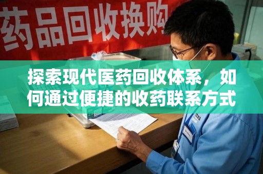 宜春探索现代医药回收体系，如何通过便捷的收药联系方式促进资源再利用