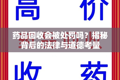 宜春药品回收会被处罚吗？揭秘背后的法律与道德考量