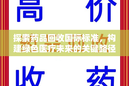 宜春探索药品回收国际标准，构建绿色医疗未来的关键路径