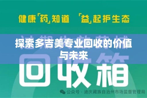 宜春探索多吉美专业回收的价值与未来