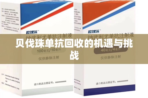 宜春贝伐珠单抗回收的机遇与挑战