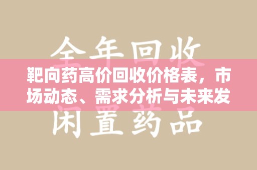 宜春靶向药高价回收价格表，市场动态、需求分析与未来发展