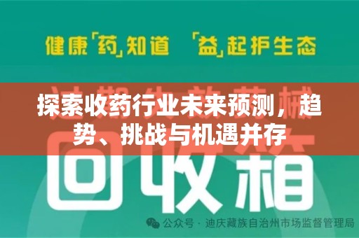 宜春探索收药行业未来预测，趋势、挑战与机遇并存