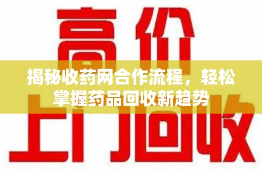 宜春揭秘收药网合作流程，轻松掌握药品回收新趋势