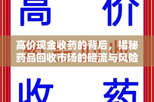 宜春高价现金收药的背后，揭秘药品回收市场的暗流与风险