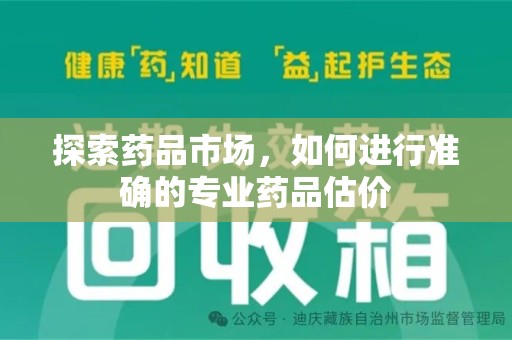 宜春探索药品市场，如何进行准确的专业药品估价