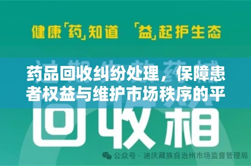 宜春药品回收纠纷处理，保障患者权益与维护市场秩序的平衡之道