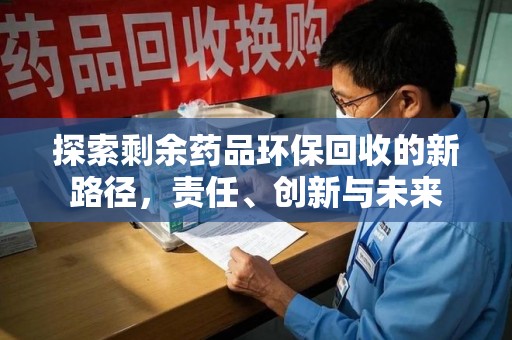 宜春探索剩余药品环保回收的新路径，责任、创新与未来