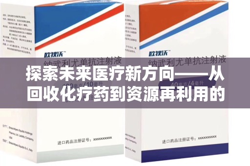 宜春探索未来医疗新方向——从回收化疗药到资源再利用的创新之路