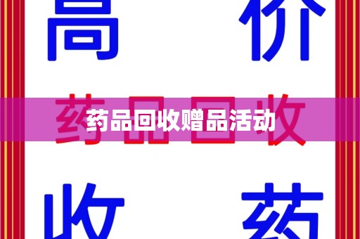 宜春药品回收赠品活动